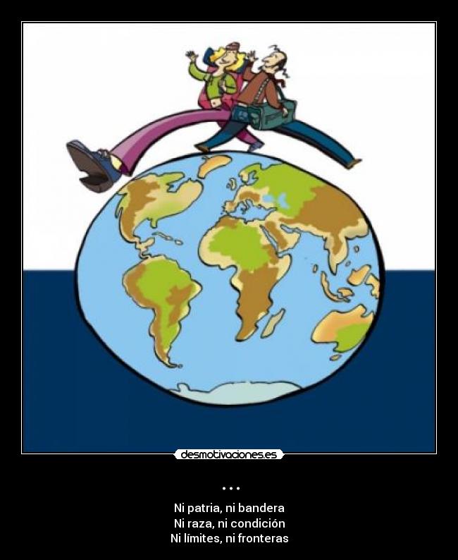 ... - Ni patria, ni bandera
Ni raza, ni condición
Ni límites, ni fronteras
