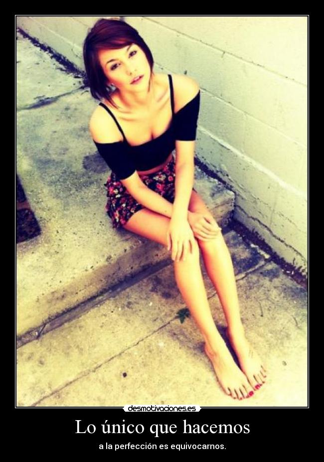 Lo único que hacemos - a la perfección es equivocarnos.