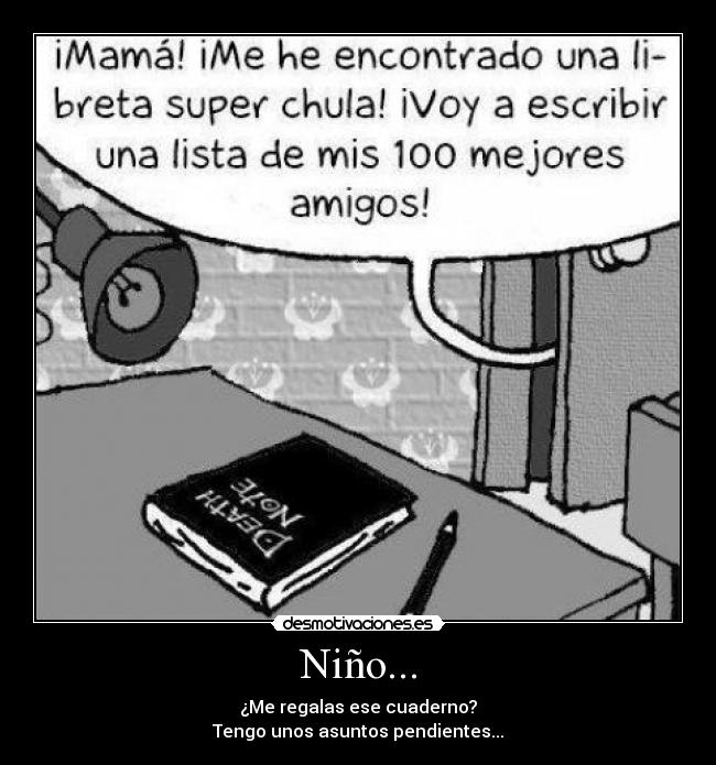 Niño... - ¿Me regalas ese cuaderno?
Tengo unos asuntos pendientes...