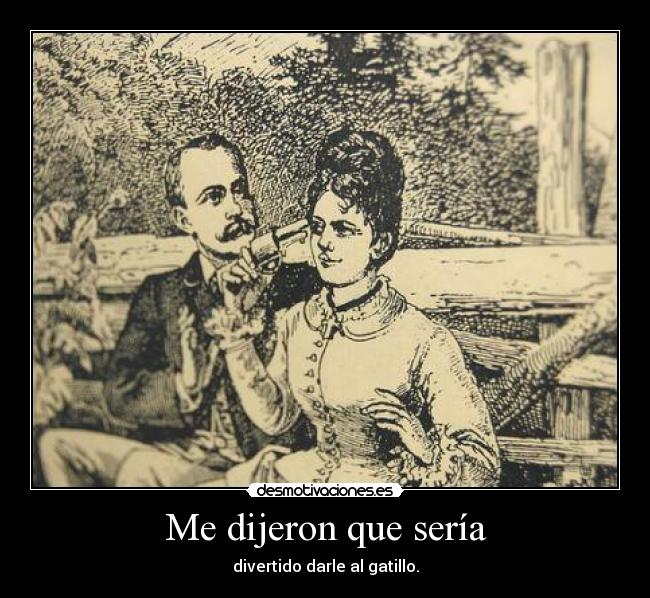 Me dijeron que sería - divertido darle al gatillo.