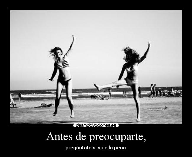 Antes de preocuparte, - pregúntate si vale la pena.