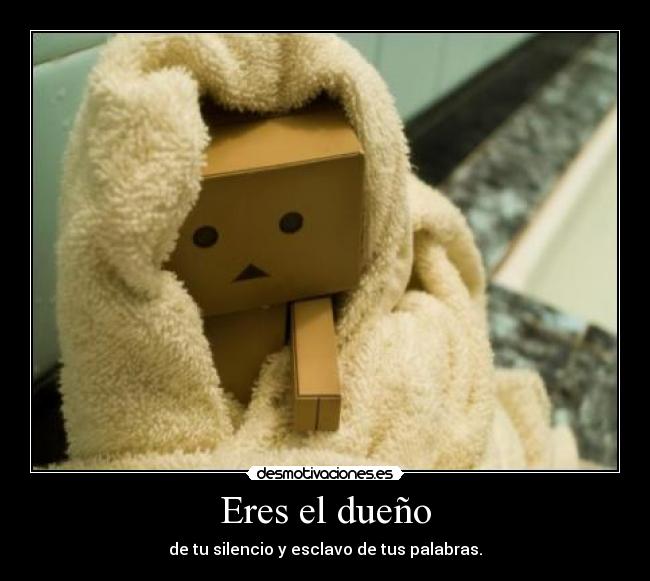 Eres el dueño - de tu silencio y esclavo de tus palabras.