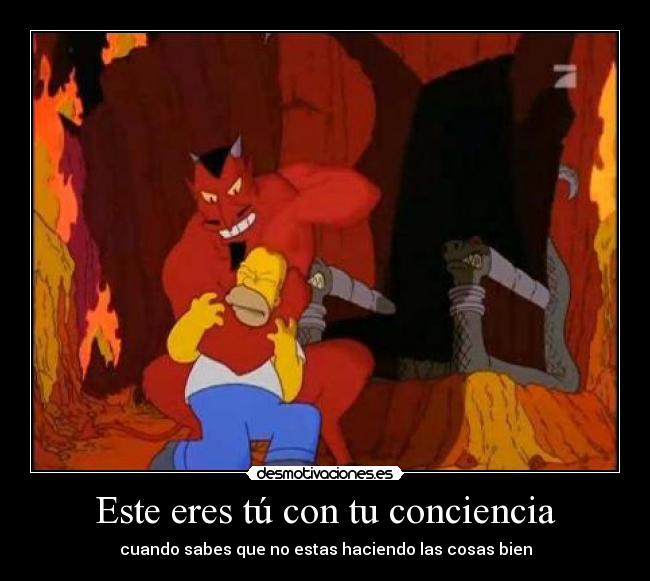 Este eres tú con tu conciencia - cuando sabes que no estas haciendo las cosas bien