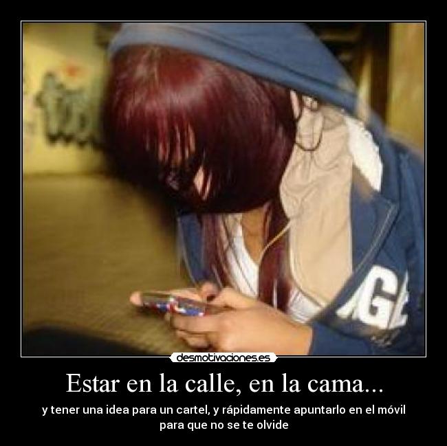 Estar en la calle, en la cama... - y tener una idea para un cartel, y rápidamente apuntarlo en el móvil
para que no se te olvide