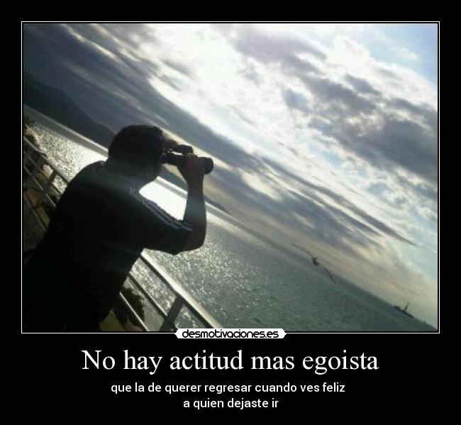 No hay actitud mas egoista -