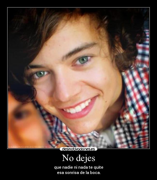 No dejes - que nadie ni nada te quite
esa sonrisa de la boca.