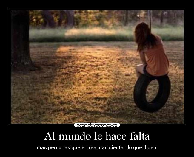 Al mundo le hace falta - más personas que en realidad sientan lo que dicen.