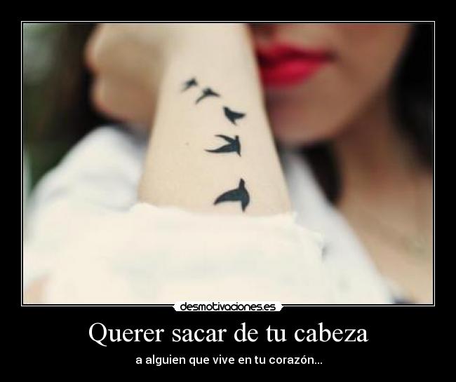 Querer sacar de tu cabeza -