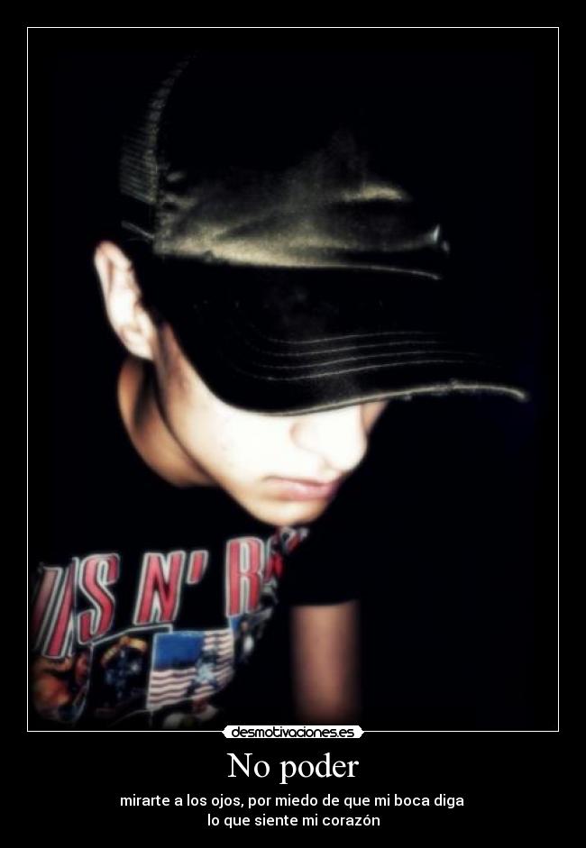 No poder - mirarte a los ojos, por miedo de que mi boca diga
lo que siente mi corazón