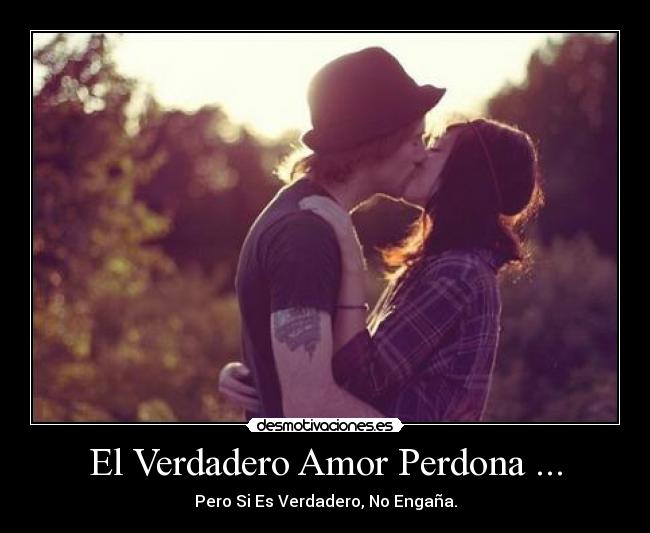 El Verdadero Amor Perdona ... - Pero Si Es Verdadero, No Engaña.