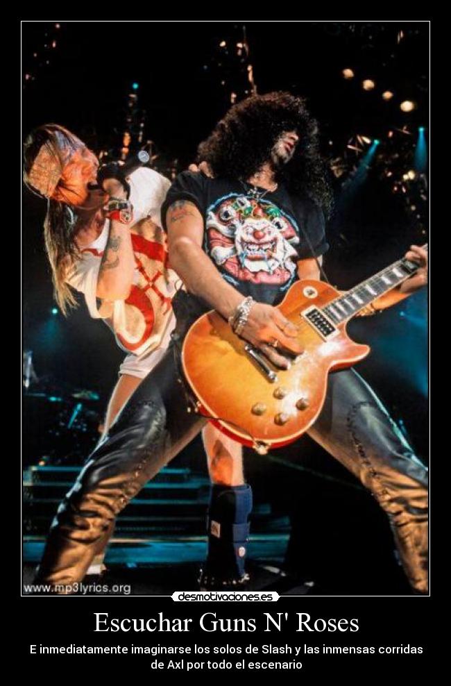 Escuchar Guns N Roses - E inmediatamente imaginarse los solos de Slash y las inmensas corridas
de Axl por todo el escenario