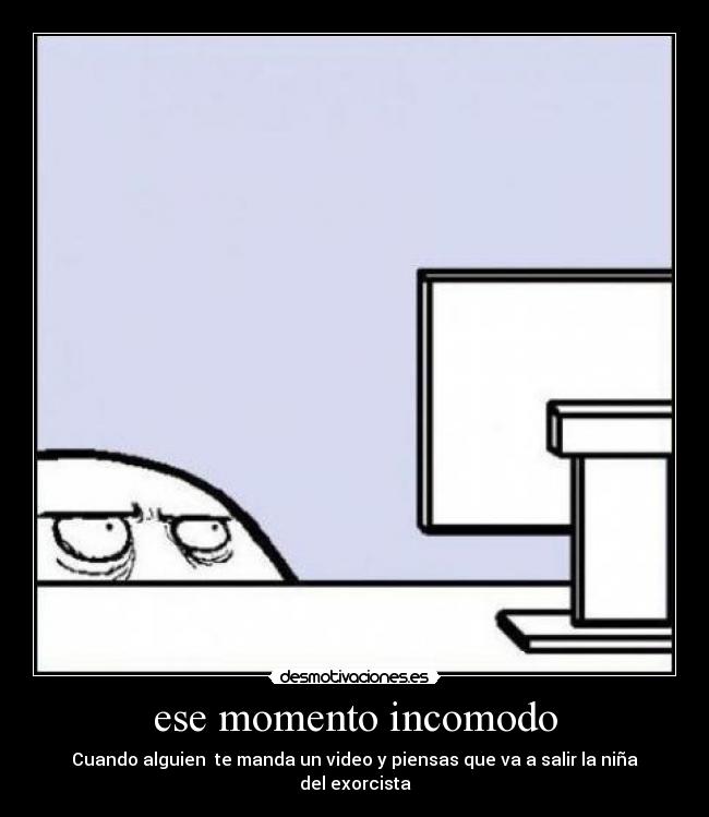 ese momento incomodo - Cuando alguien te manda un video y piensas que va a salir la niña del exorcista