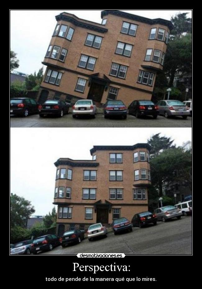 Perspectiva: - todo de pende de la manera qué que lo mires.