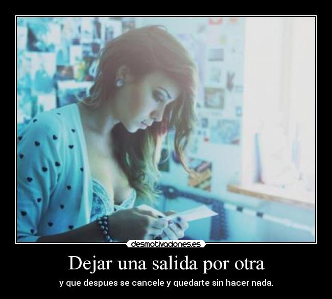 Dejar una salida por otra - y que despues se cancele y quedarte sin hacer nada.