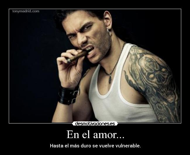 En el amor... - Hasta el más duro se vuelve vulnerable.