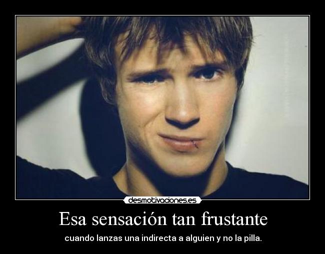 Esa sensación tan frustante - cuando lanzas una indirecta a alguien y no la pilla.