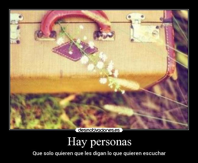 Hay personas - Que solo quieren que les digan lo que quieren escuchar