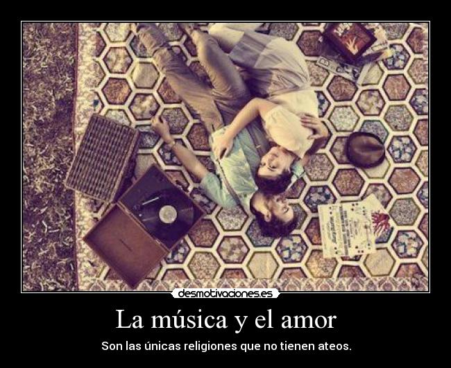 La música y el amor - Son las únicas religiones que no tienen ateos.