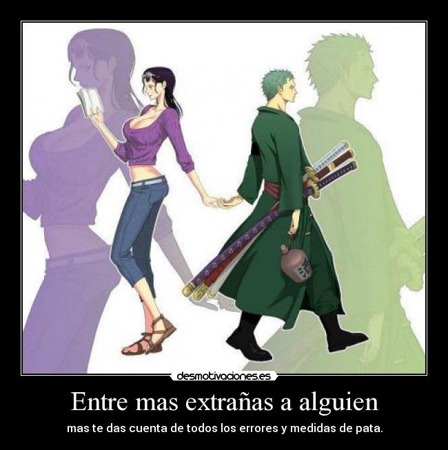 Entre mas extrañas a alguien - mas te das cuenta de todos los errores y medidas de pata.