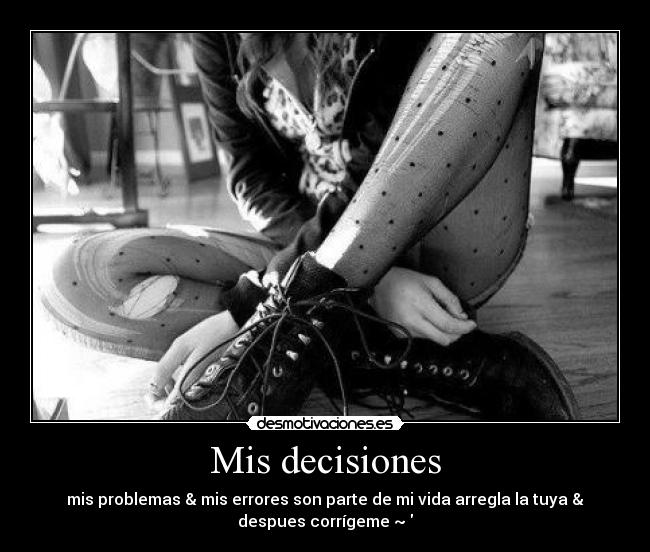 Mis decisiones - mis problemas & mis errores son parte de mi vida arregla la tuya &
despues corrígeme ~♥