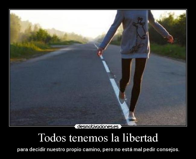 Todos tenemos la libertad - para decidir nuestro propio camino, pero no está mal pedir consejos.