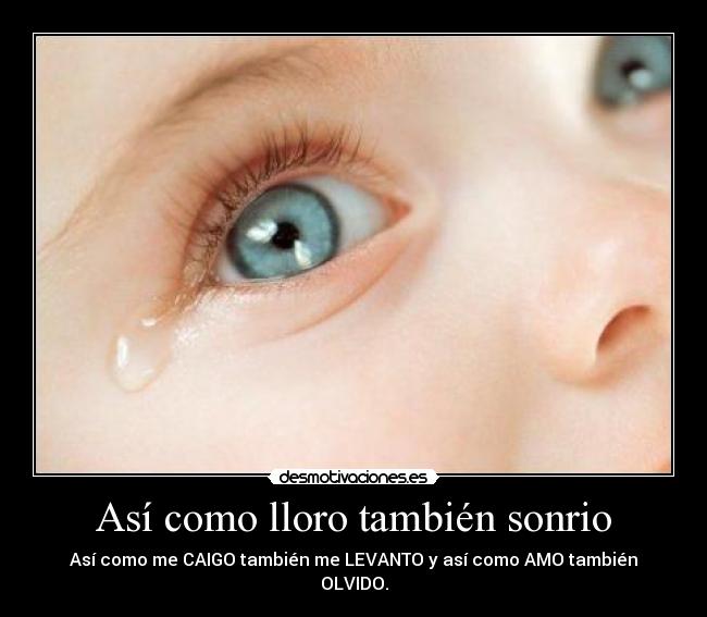 Así como lloro también sonrio - Así como me CAIGO también me LEVANTO y así como AMO también OLVIDO.