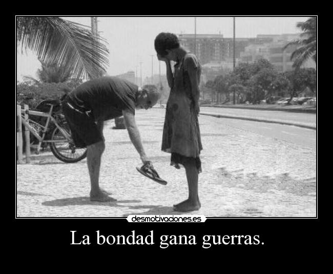 La bondad gana guerras. -