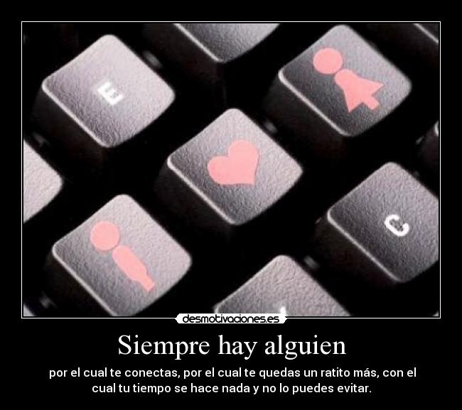 Siempre hay alguien - por el cual te conectas, por el cual te quedas un ratito más, con el
cual tu tiempo se hace nada y no lo puedes evitar.