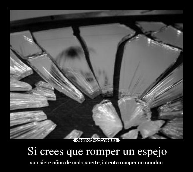 Si crees que romper un espejo - son siete años de mala suerte, intenta romper un condón.