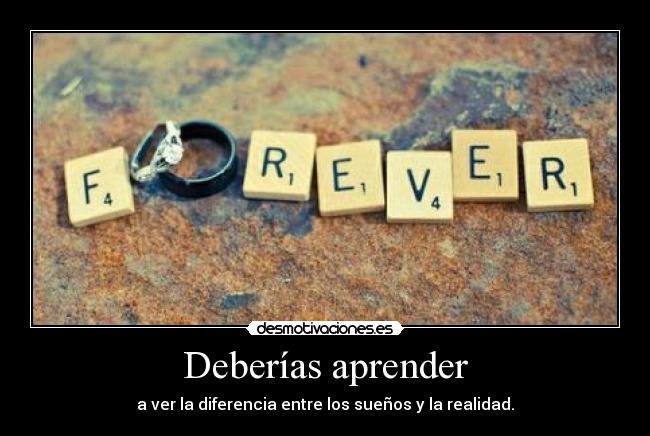 Deberías aprender - a ver la diferencia entre los sueños y la realidad.