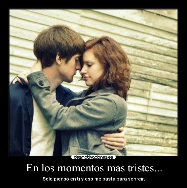En los momentos mas tristes... - Solo pienso en ti y eso me basta para sonreir.