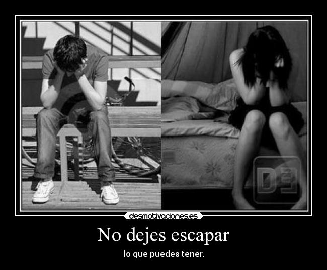 No dejes escapar - lo que puedes tener.