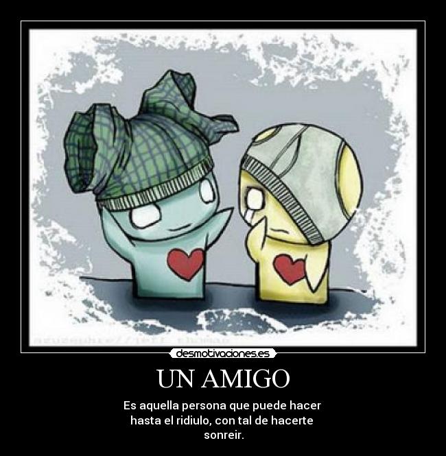 UN AMIGO - Es aquella persona que puede hacer
hasta el ridiulo, con tal de hacerte
sonreir.