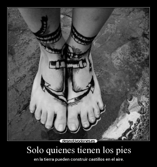 Solo quienes tienen los pies - en la tierra pueden construir castillos en el aire.