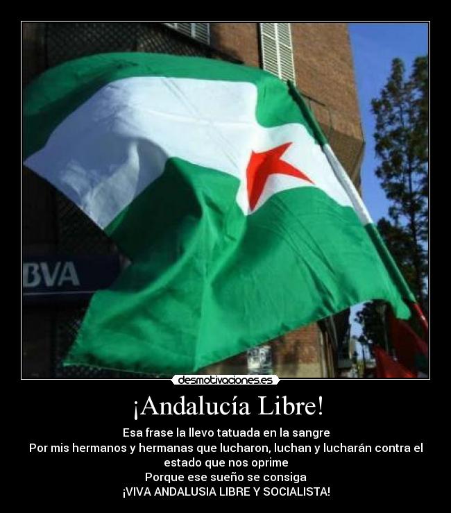 ¡Andalucía Libre! - Esa frase la llevo tatuada en la sangre
Por mis hermanos y hermanas que lucharon, luchan y lucharán contra el
estado que nos oprime
Porque ese sueño se consiga
¡VIVA ANDALUSIA LIBRE Y SOCIALISTA!