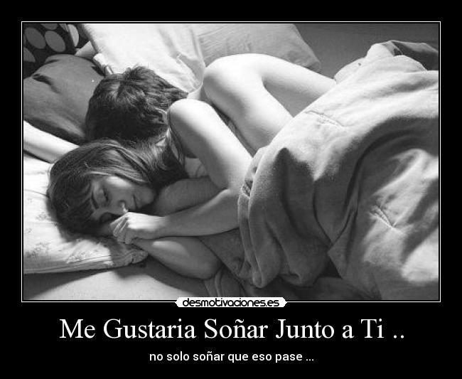 Me Gustaria Soñar Junto a Ti .. - no solo soñar que eso pase ...
