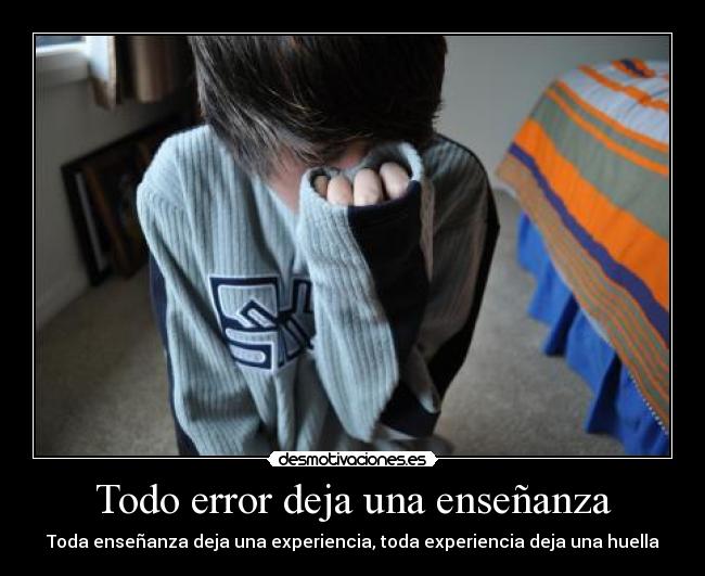Todo error deja una enseñanza - Toda enseñanza deja una experiencia, toda experiencia deja una huella
