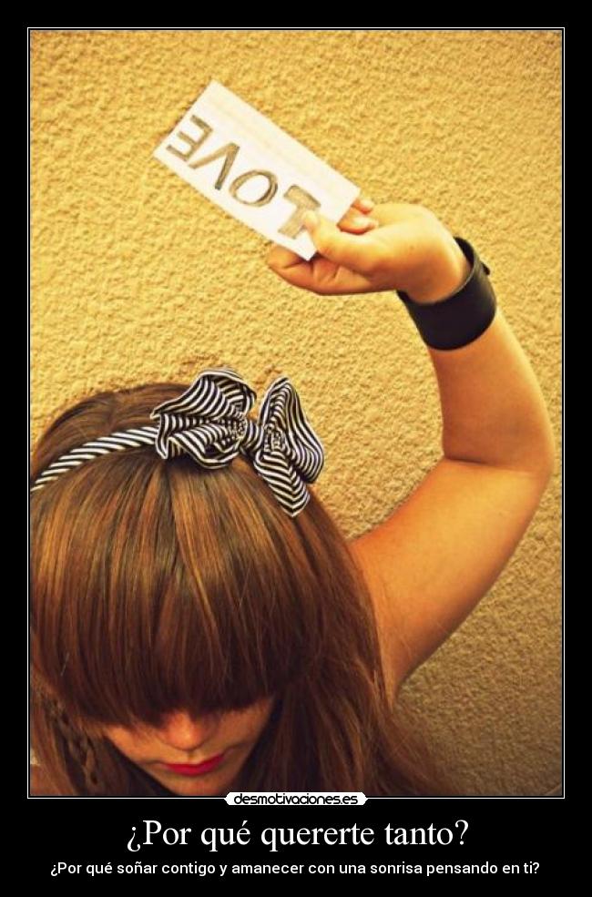 ¿Por qué quererte tanto? - ¿Por qué soñar contigo y amanecer con una sonrisa pensando en ti? ♥