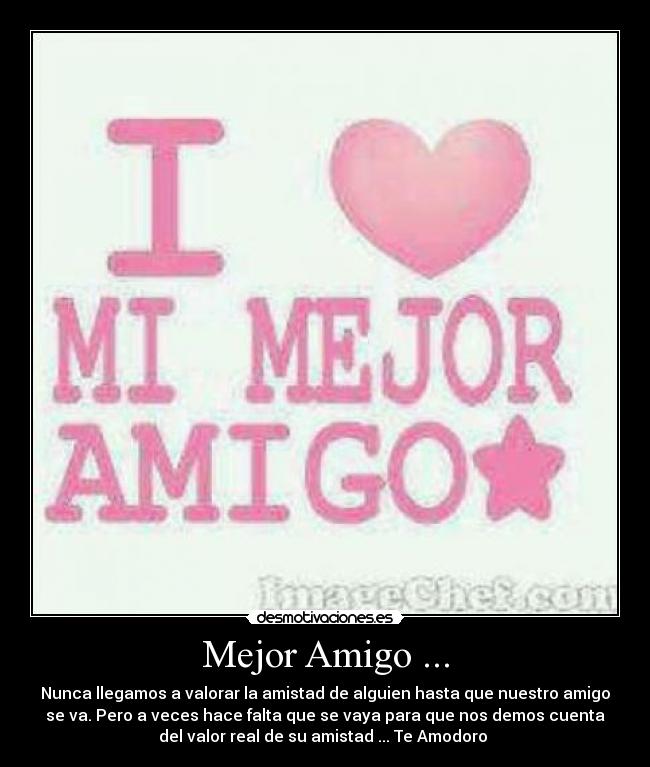 Mejor Amigo ... - Nunca llegamos a valorar la amistad de alguien hasta que nuestro amigo
se va. Pero a veces hace falta que se vaya para que nos demos cuenta
del valor real de su amistad ... Te Amodoro ♥