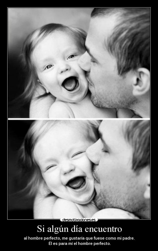 Si algún día encuentro - al hombre perfecto, me gustaría que fuese como mi padre.
 Él es para mí el hombre perfecto.