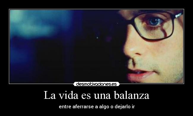 La vida es una balanza - entre aferrarse a algo o dejarlo ir