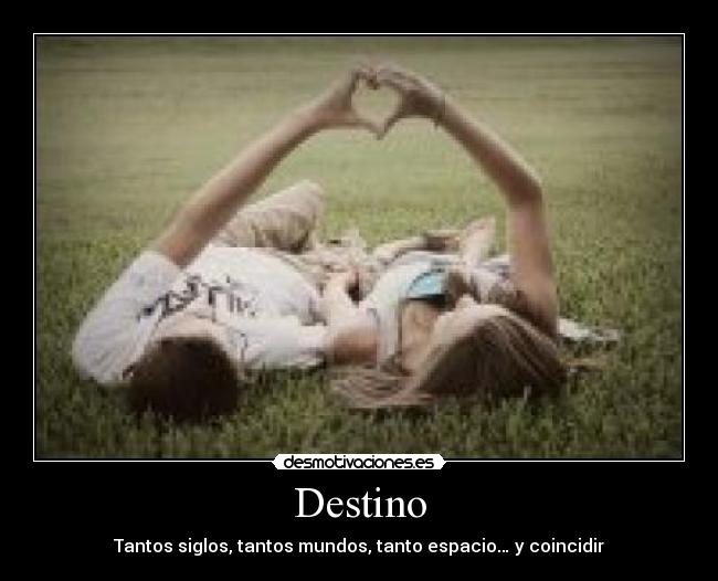 Destino - Tantos siglos, tantos mundos, tanto espacio… y coincidir