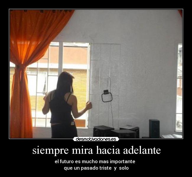 siempre mira hacia adelante - el futuro es mucho mas importante
que un pasado triste y solo