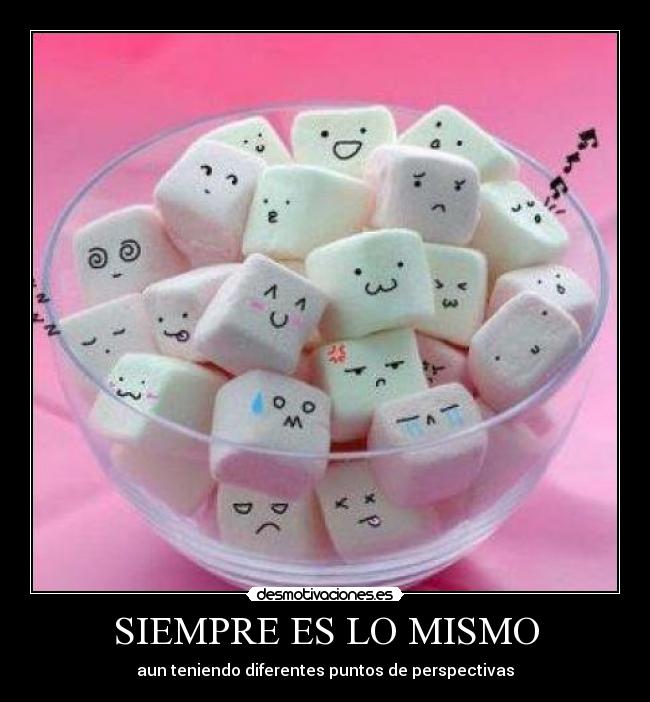 SIEMPRE ES LO MISMO - aun teniendo diferentes puntos de perspectivas