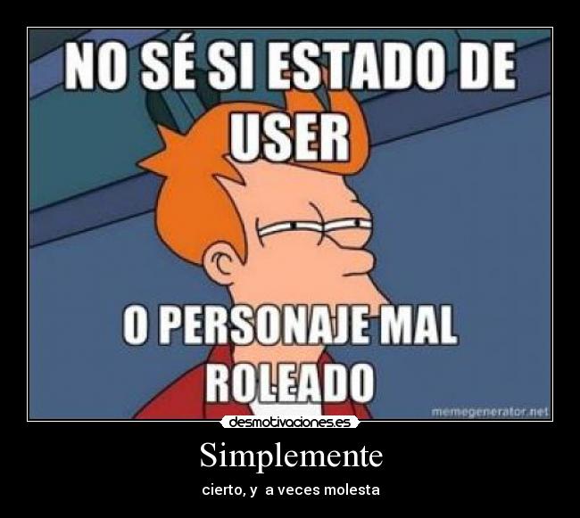 Simplemente - cierto, y a veces molesta