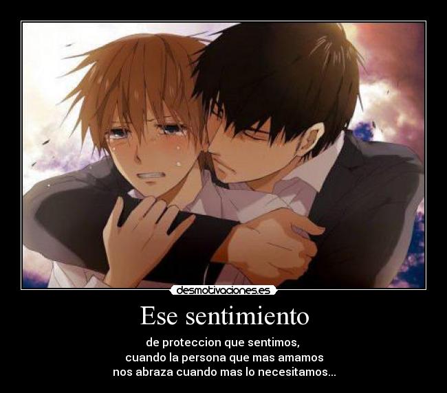 Ese sentimiento - de proteccion que sentimos,
cuando la persona que mas amamos
nos abraza cuando mas lo necesitamos...