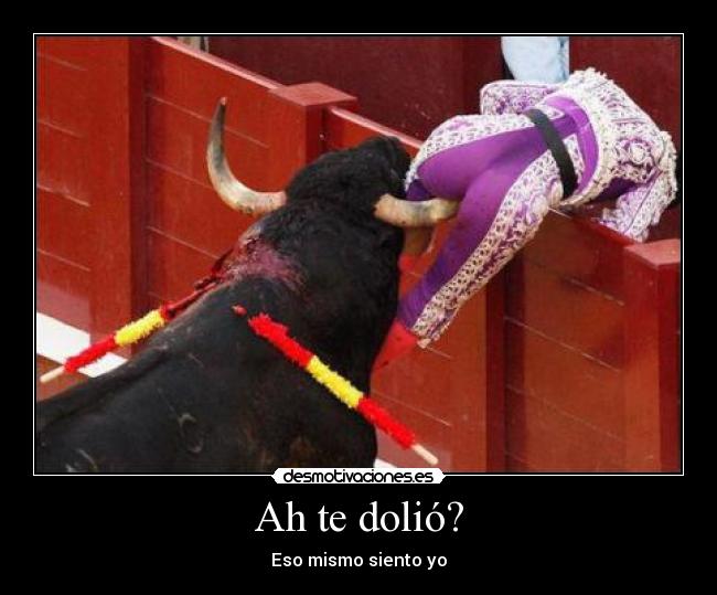 Ah te dolió? - Eso mismo siento yo