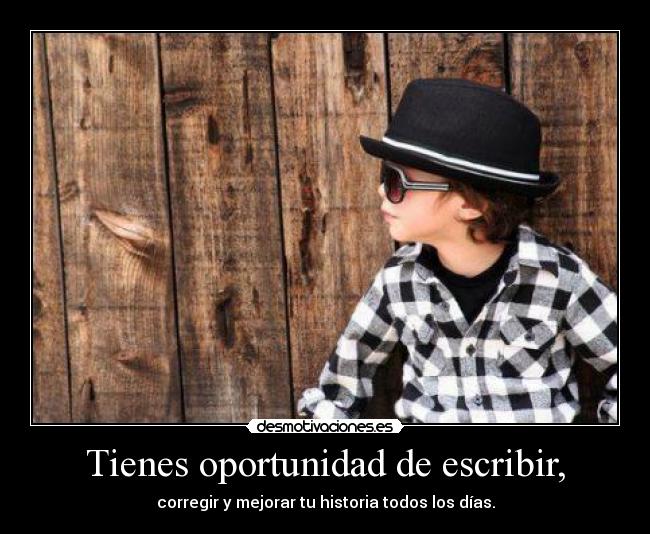 Tienes oportunidad de escribir, - corregir y mejorar tu historia todos los días.