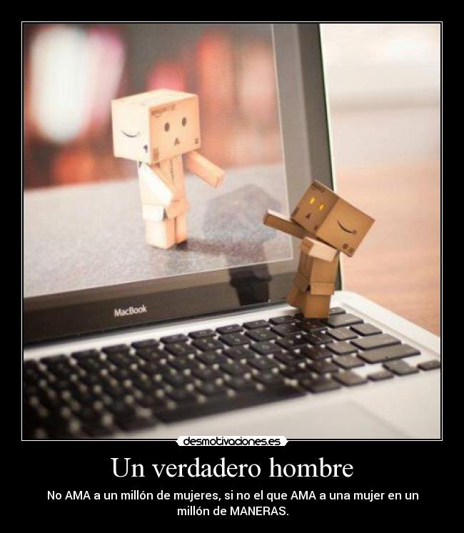 Un verdadero hombre - No AMA a un millón de mujeres, si no el que AMA a una mujer en un
millón de MANERAS.