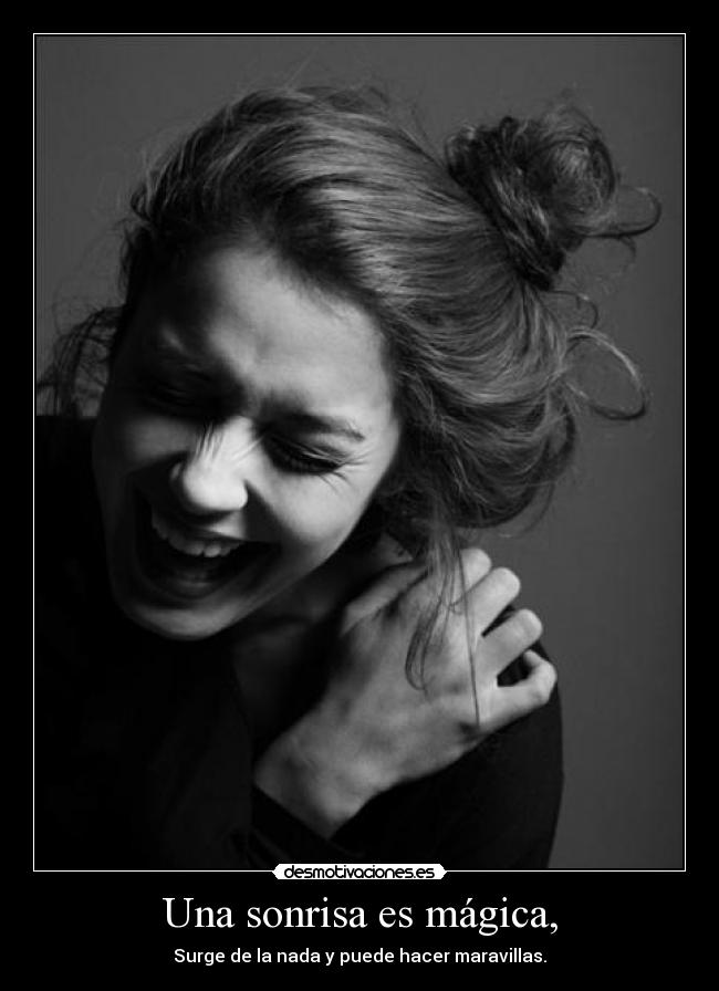 Una sonrisa es mágica, - Surge de la nada y puede hacer maravillas.